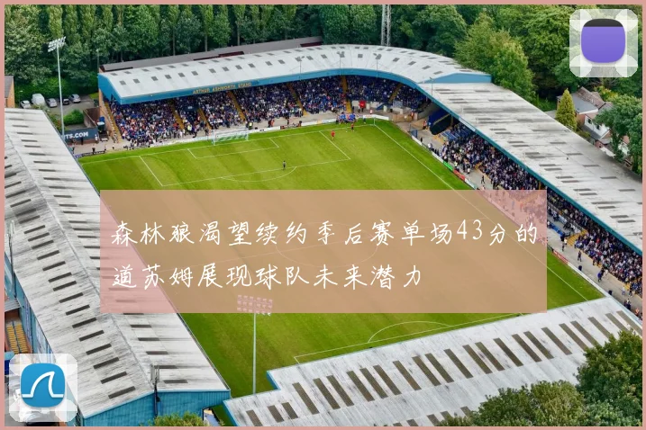 森林狼渴望续约季后赛单场43分的道苏姆展现球队未来潜力