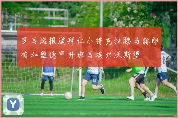 罗马诺报道拜仁小将克拉滕马赫即将加盟德甲升班马埃尔沃斯堡