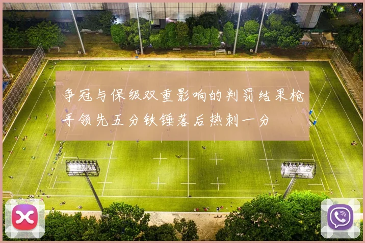 争冠与保级双重影响的判罚结果枪手领先五分铁锤落后热刺一分