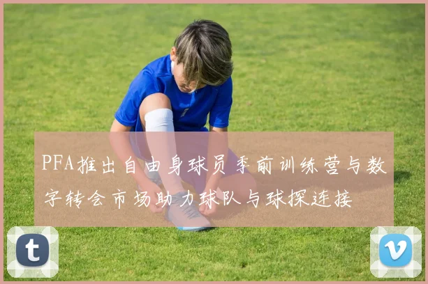 PFA推出自由身球员季前训练营与数字转会市场助力球队与球探连接
